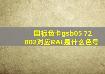 国标色卡gsb05 72B02对应RAL是什么色号